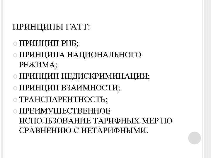 ПРИНЦИПЫ ГАТТ: ПРИНЦИП РНБ; ПРИНЦИПА НАЦИОНАЛЬНОГО РЕЖИМА; ПРИНЦИП НЕДИСКРИМИНАЦИИ; ПРИНЦИП ВЗАИМНОСТИ; ТРАНСПАРЕНТНОСТЬ; ПРЕИМУЩЕСТВЕННОЕ ИСПОЛЬЗОВАНИЕ