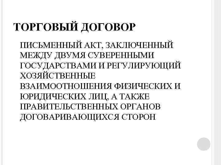 ТОРГОВЫЙ ДОГОВОР ПИСЬМЕННЫЙ АКТ, ЗАКЛЮЧЕННЫЙ МЕЖДУ ДВУМЯ СУВЕРЕННЫМИ ГОСУДАРСТВАМИ И РЕГУЛИРУЮЩИЙ ХОЗЯЙСТВЕННЫЕ ВЗАИМООТНОШЕНИЯ ФИЗИЧЕСКИХ