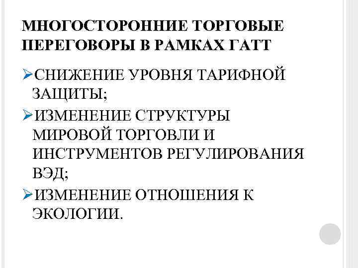 МНОГОСТОРОННИЕ ТОРГОВЫЕ ПЕРЕГОВОРЫ В РАМКАХ ГАТТ ØСНИЖЕНИЕ УРОВНЯ ТАРИФНОЙ ЗАЩИТЫ; ØИЗМЕНЕНИЕ СТРУКТУРЫ МИРОВОЙ ТОРГОВЛИ