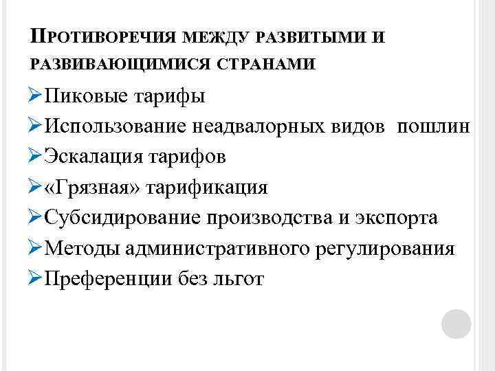 ПРОТИВОРЕЧИЯ МЕЖДУ РАЗВИТЫМИ И РАЗВИВАЮЩИМИСЯ СТРАНАМИ ØПиковые тарифы ØИспользование неадвалорных видов пошлин ØЭскалация тарифов