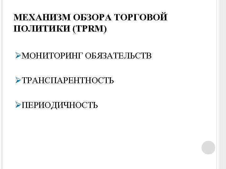МЕХАНИЗМ ОБЗОРА ТОРГОВОЙ ПОЛИТИКИ (TPRM) ØМОНИТОРИНГ ОБЯЗАТЕЛЬСТВ ØТРАНСПАРЕНТНОСТЬ ØПЕРИОДИЧНОСТЬ 