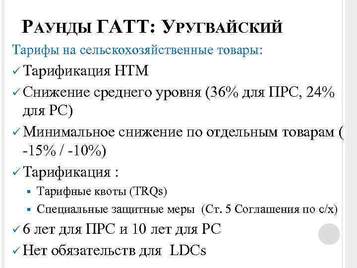 РАУНДЫ ГАТТ: УРУГВАЙСКИЙ Тарифы на сельскохозяйственные товары: ü Тарификация НТМ ü Снижение среднего уровня