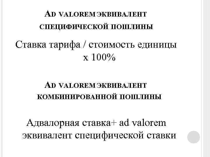 AD VALOREM ЭКВИВАЛЕНТ СПЕЦИФИЧЕСКОЙ ПОШЛИНЫ Ставка тарифа / стоимость единицы х 100% AD VALOREM