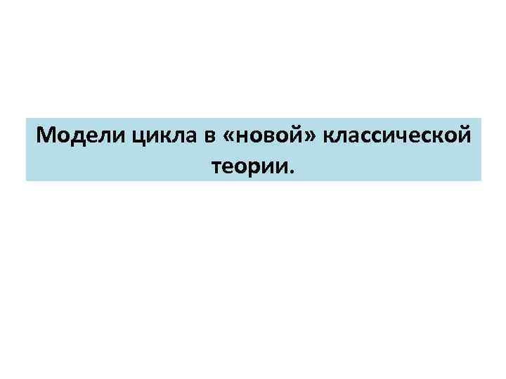 Модели цикла в «новой» классической теории. 