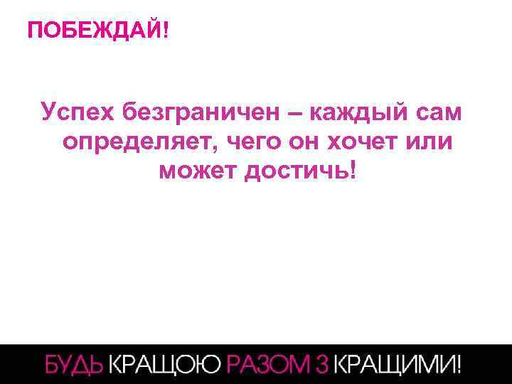ПОБЕЖДАЙ! Успех безграничен – каждый сам определяет, чего он хочет или может достичь! 10