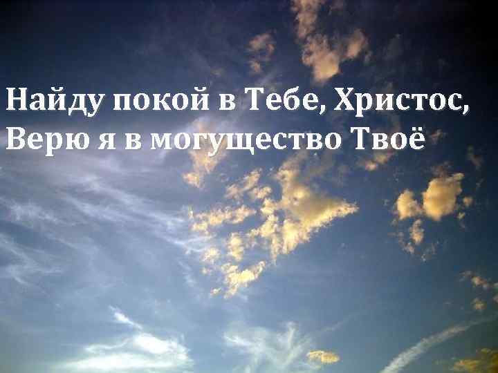Найду покой в Тебе, Христос, Верю я в могущество Твоё 