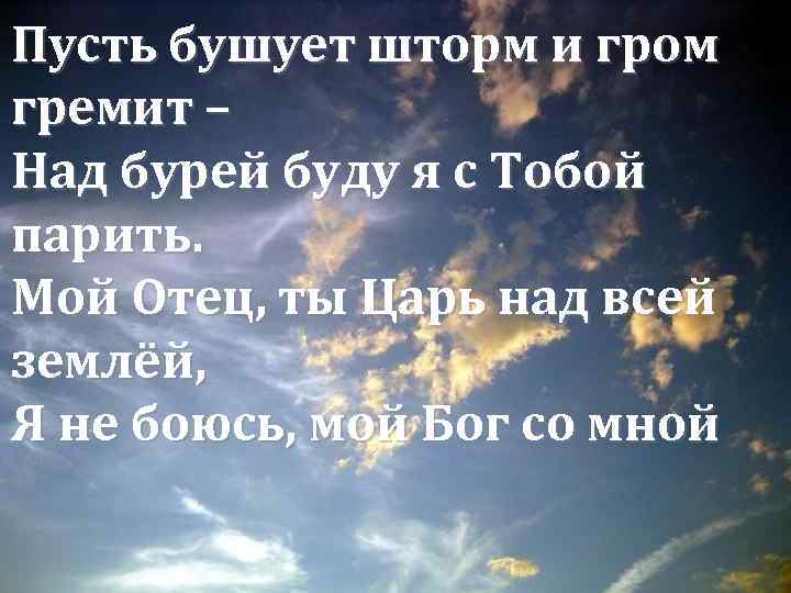 Пусть бушует шторм и гром гремит – Над бурей буду я с Тобой парить.
