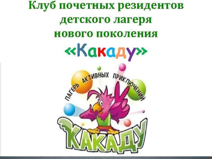 Клуб почетных резидентов детского лагеря нового поколения «Какаду» 