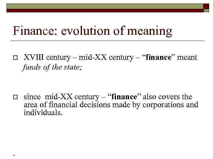 Finance: evolution of meaning o XVIII century – mid-XX century – “finance” meant funds