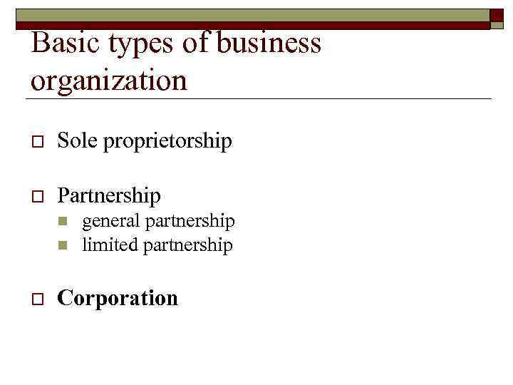 Basic types of business organization o Sole proprietorship o Partnership n n o general