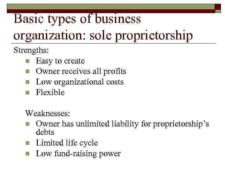 Basic types of business organization: sole proprietorship Strengths: n Easy to create n Owner