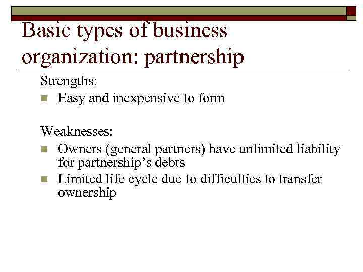 Basic types of business organization: partnership Strengths: n Easy and inexpensive to form Weaknesses: