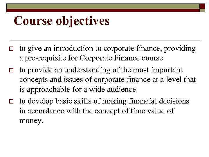 Course objectives o o o to give an introduction to corporate finance, providing a