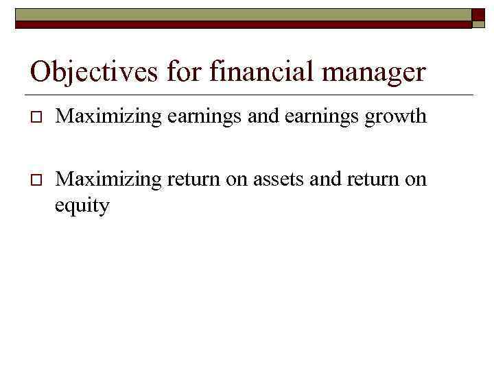 Objectives for financial manager o Maximizing earnings and earnings growth o Maximizing return on