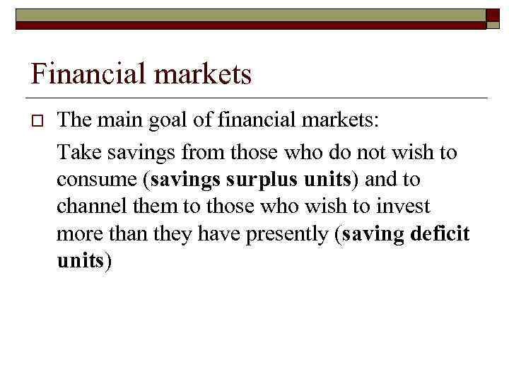 Financial markets o The main goal of financial markets: Take savings from those who