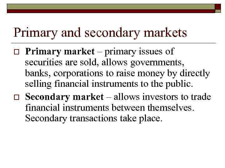 Primary and secondary markets o o Primary market – primary issues of securities are