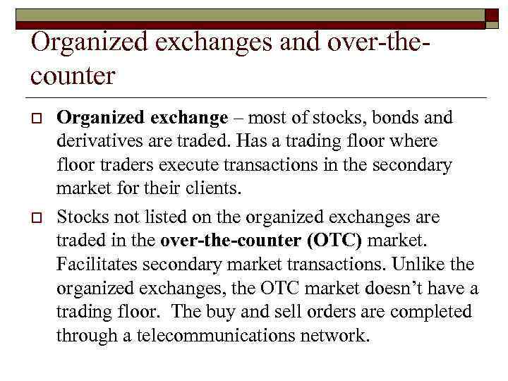 Organized exchanges and over-thecounter o o Organized exchange – most of stocks, bonds and