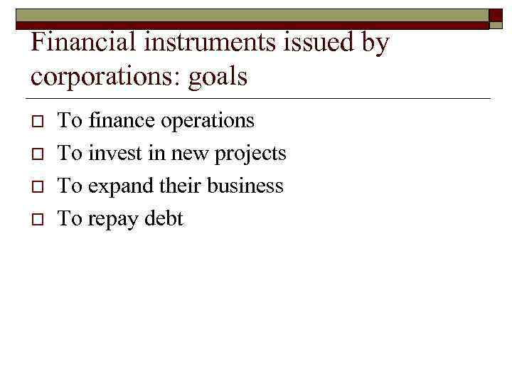 Financial instruments issued by corporations: goals o o To finance operations To invest in