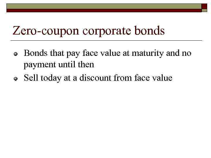 Zero-coupon corporate bonds Bonds that pay face value at maturity and no payment until