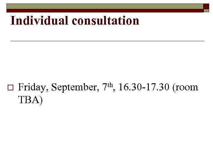 Individual consultation o Friday, September, 7 th, 16. 30 -17. 30 (room TBA) 