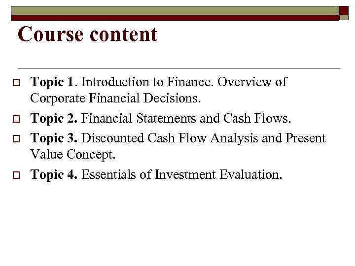 Course content o o Topic 1. Introduction to Finance. Overview of Сorporate Financial Decisions.