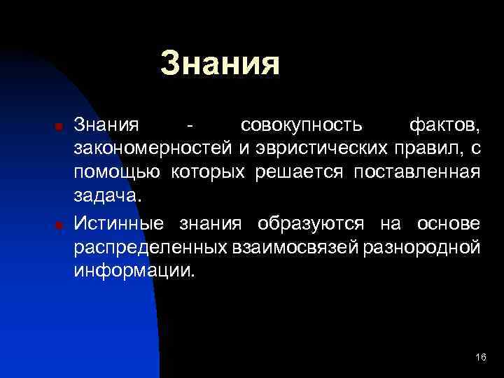 Знания n n Знания совокупность фактов, закономерностей и эвристических правил, с помощью которых решается