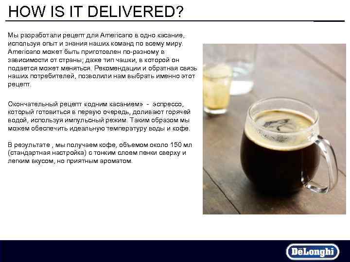 HOW IS IT DELIVERED? Мы разработали рецепт для Americano в одно касание, используя опыт