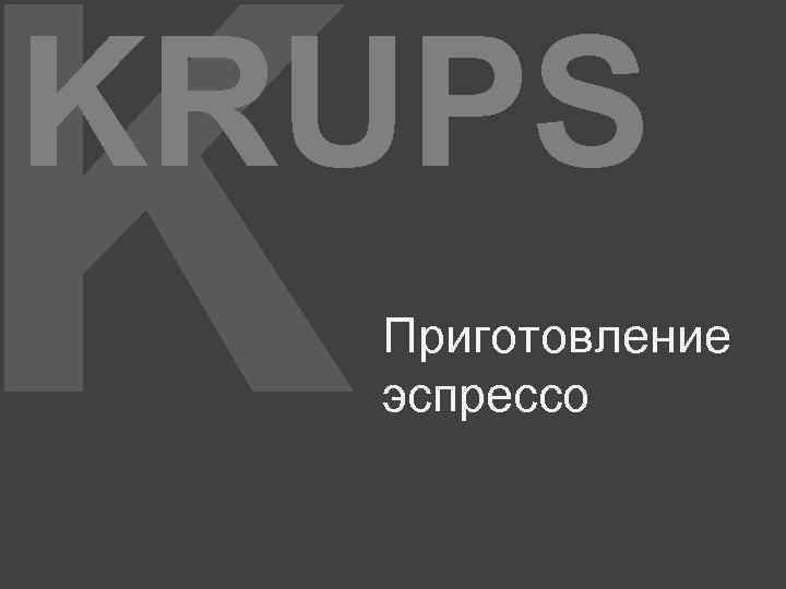 K KRUPS Приготовление эспрессо 