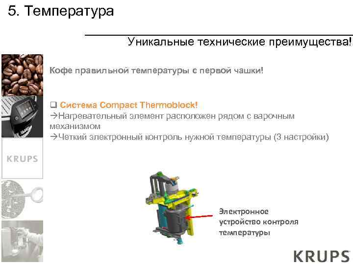 5. Температура Уникальные технические преимущества! Кофе правильной температуры с первой чашки! q Система Compact