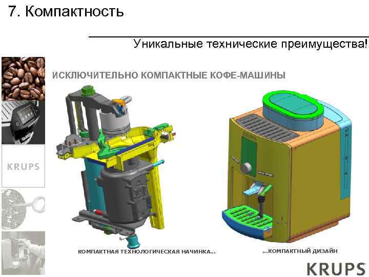 7. Компактность Уникальные технические преимущества! ИСКЛЮЧИТЕЛЬНО КОМПАКТНЫЕ КОФЕ-МАШИНЫ КОМПАКТНАЯ ТЕХНОЛОГИЧЕСКАЯ НАЧИНКА… …КОМПАКТНЫЙ ДИЗАЙН 