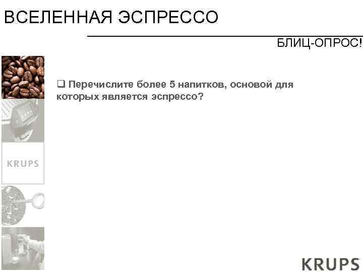 ВСЕЛЕННАЯ ЭСПРЕССО БЛИЦ-ОПРОС! q Перечислите более 5 напитков, основой для которых является эспрессо? 