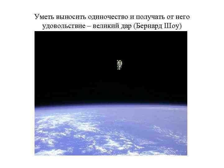Уметь выносить одиночество и получать от него удовольствие – великий дар (Бернард Шоу) 