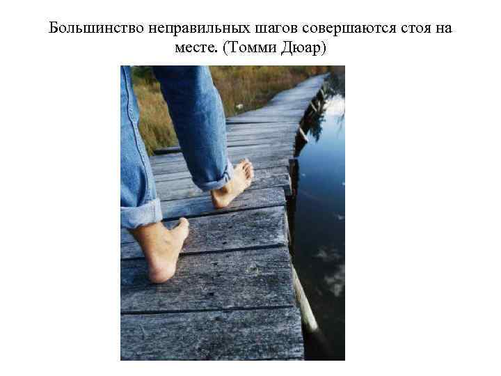 Большинство неправильных шагов совершаются стоя на месте. (Томми Дюар) 