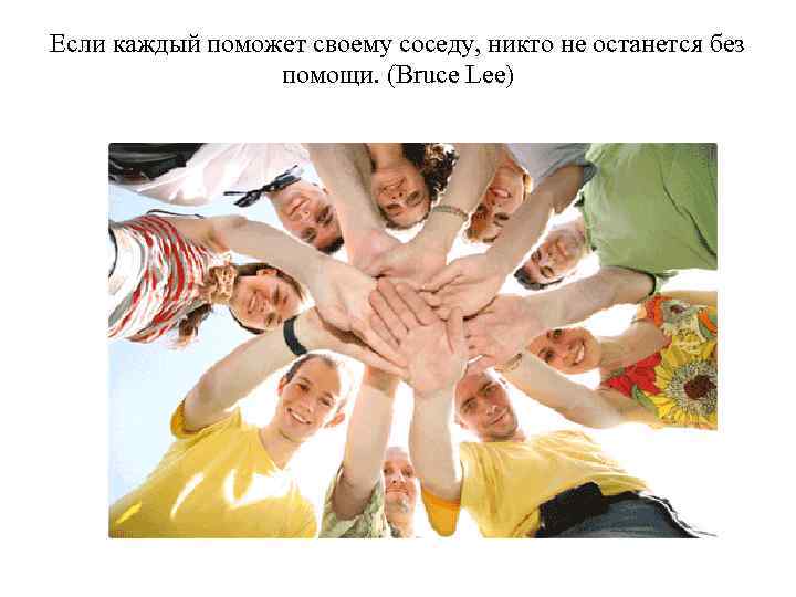 Если каждый поможет своему соседу, никто не останется без помощи. (Bruce Lee) 