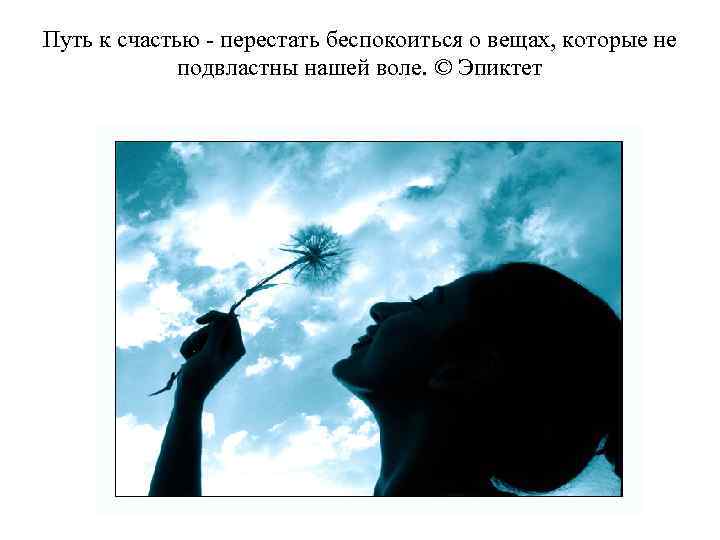Путь к счастью - перестать беспокоиться о вещах, которые не подвластны нашей воле. ©