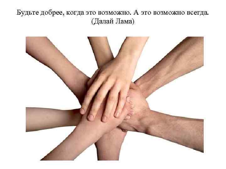 Будьте добрее, когда это возможно. А это возможно всегда. (Далай Лама) 