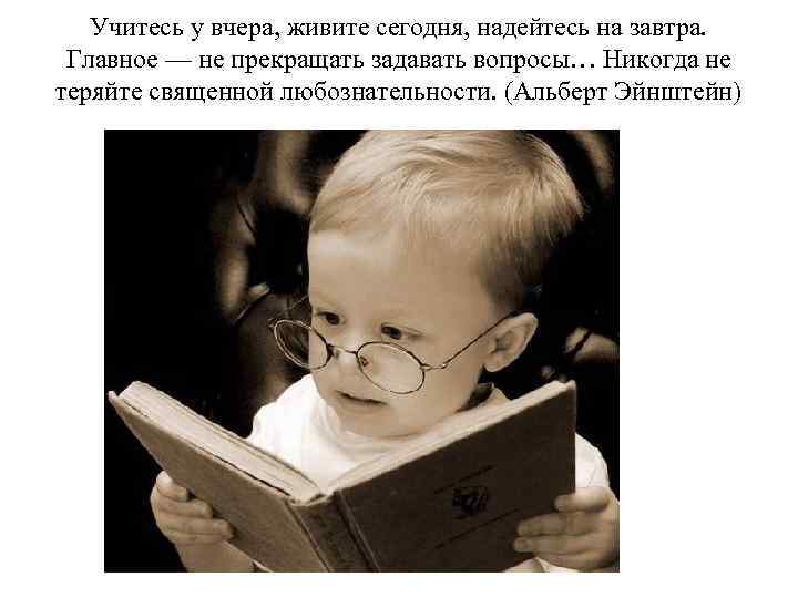 Учитесь у вчера, живите сегодня, надейтесь на завтра. Главное — не прекращать задавать вопросы…