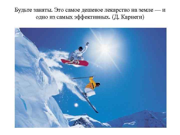Будьте заняты. Это самое дешевое лекарство на земле — и одно из самых эффективных.