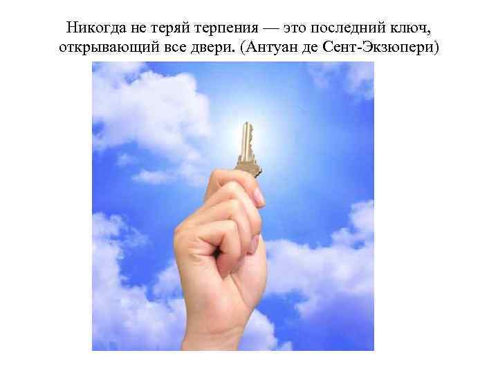 Никогда не теряй терпения — это последний ключ, открывающий все двери. (Антуан де Сент-Экзюпери)