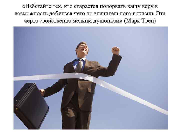  «Избегайте тех, кто старается подорвать вашу веру в возможность добиться чего-то значительного в