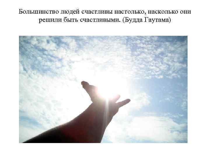 Большинство людей счастливы настолько, насколько они решили быть счастливыми. (Будда Гаутама) 