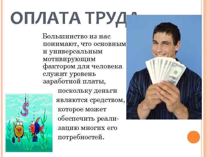 ОПЛАТА ТРУДА Большинство из нас понимают, что основным и универсальным мотивирующим фактором для человека