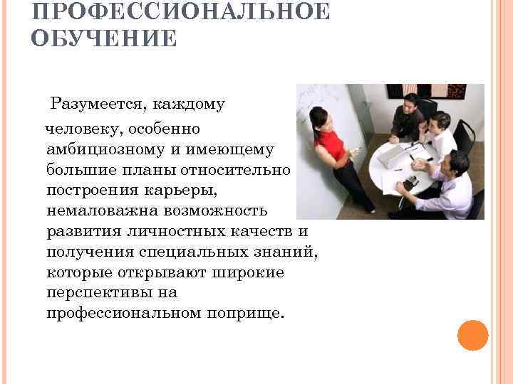 ПРОФЕССИОНАЛЬНОЕ ОБУЧЕНИЕ Разумеется, каждому человеку, особенно амбициозному и имеющему большие планы относительно построения карьеры,