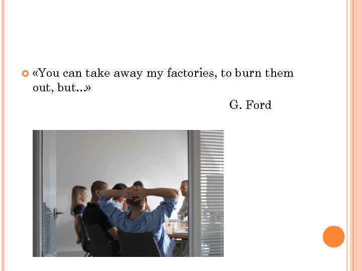  «You can take away my factories, to burn them out, but. . .