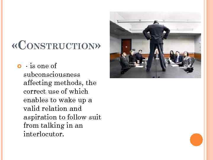 «CONSTRUCTION» - is one of subconsciousness affecting methods, the correct use of which