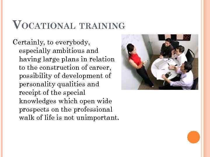 VOCATIONAL TRAINING Certainly, to everybody, especially ambitious and having large plans in relation to