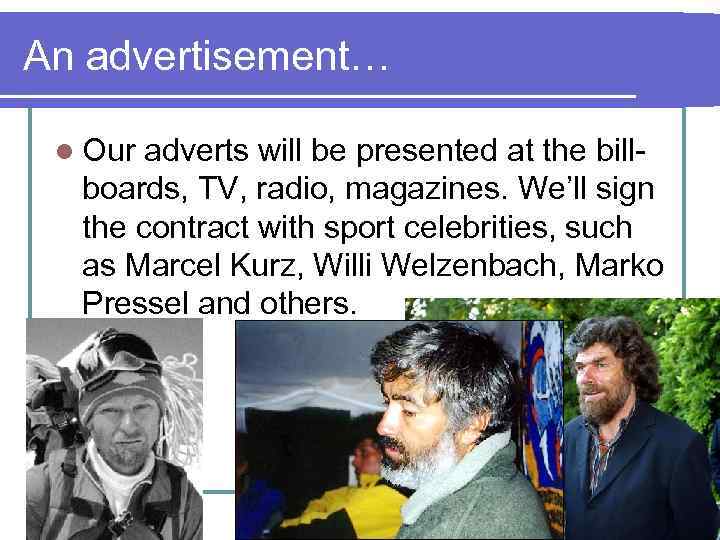 An advertisement… l Our adverts will be presented at the billboards, TV, radio, magazines.