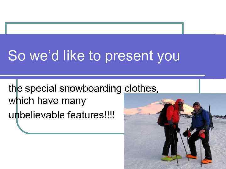 So we’d like to present you the special snowboarding clothes, which have many unbelievable