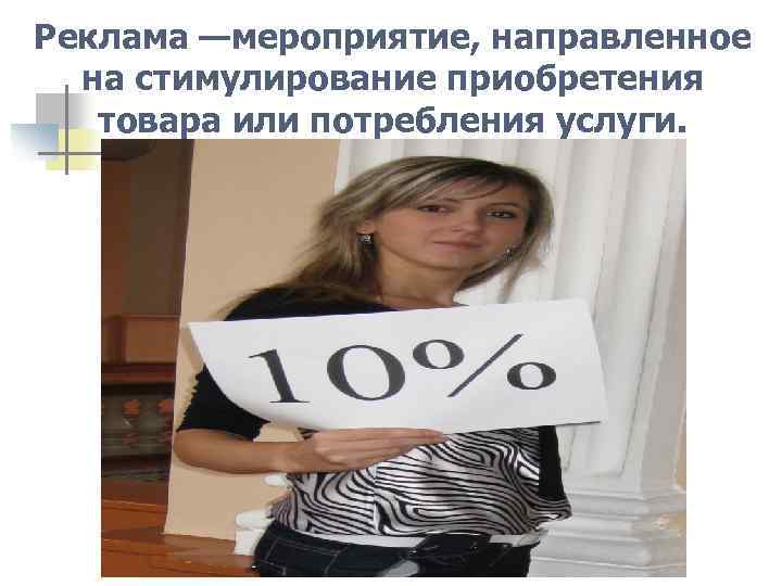 Реклама —мероприятие, направленное на стимулирование приобретения товара или потребления услуги. 