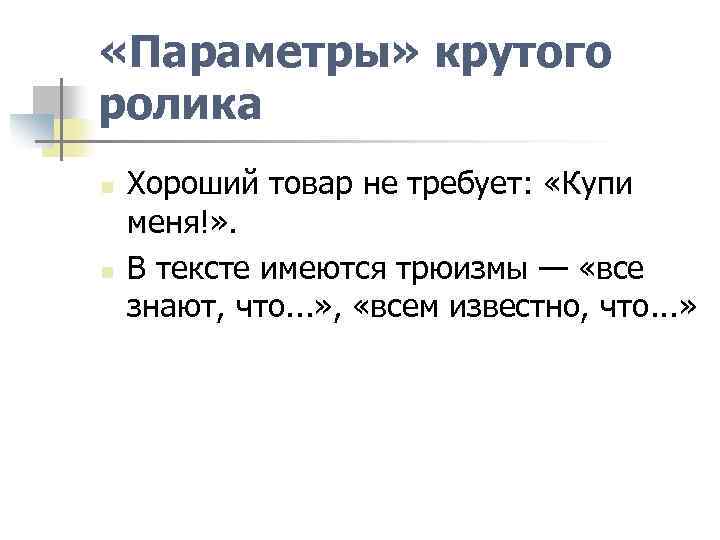  «Параметры» крутого ролика n n Хороший товар не требует: «Купи меня!» . В